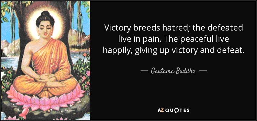 Victory breeds hatred; the defeated live in pain. The peaceful live happily, giving up victory and defeat. - Gautama Buddha