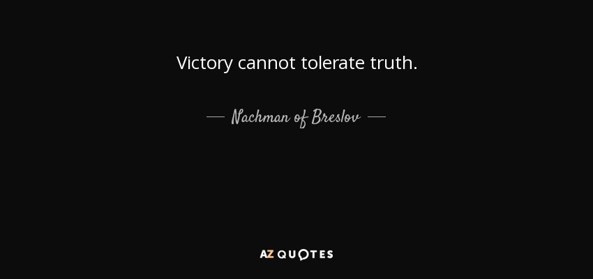 Victory cannot tolerate truth. - Nachman of Breslov