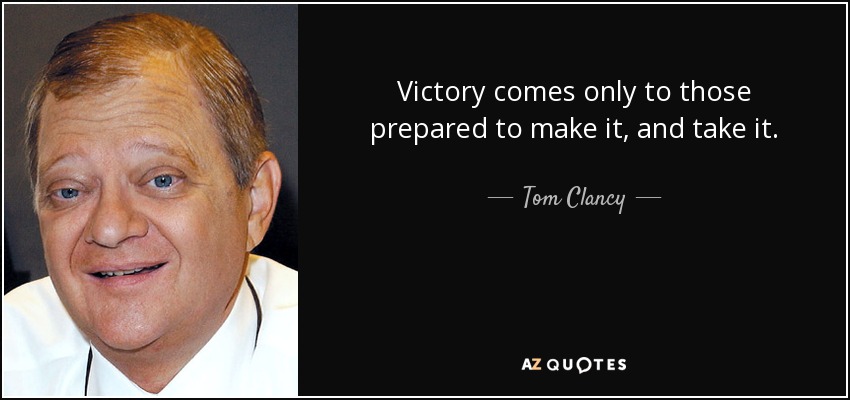 Victory comes only to those prepared to make it, and take it. - Tom Clancy