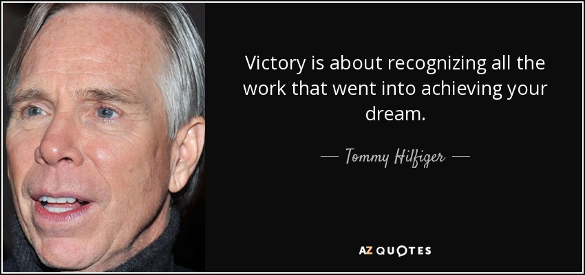 Victory is about recognizing all the work that went into achieving your dream. - Tommy Hilfiger