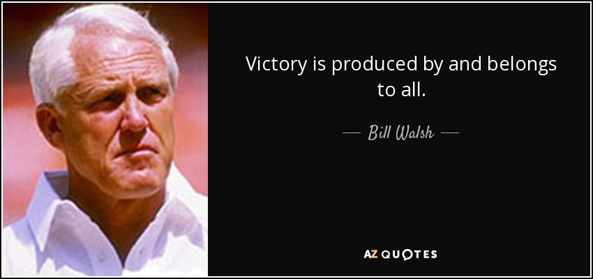 Victory is produced by and belongs to all. - Bill Walsh