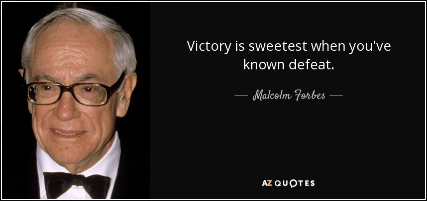 Victory is sweetest when you've known defeat. - Malcolm Forbes