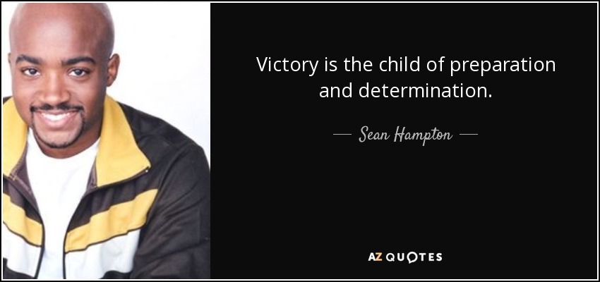 Victory is the child of preparation and determination. - Sean Hampton