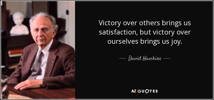 Victory over others brings us satisfaction, but victory over ourselves brings us joy. - David Hawkins