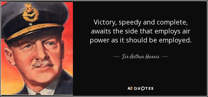 Victory, speedy and complete, awaits the side that employs air power as it should be employed. - Sir Arthur Harris, 1st Baronet