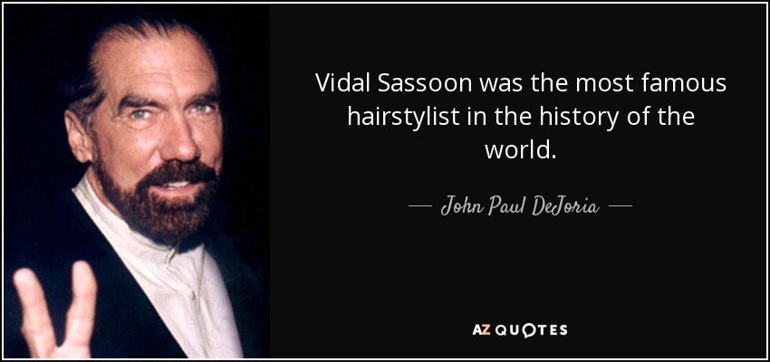 Vidal Sassoon was the most famous hairstylist in the history of the world. - John Paul DeJoria