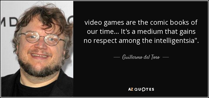 video games are the comic books of our time... It's a medium that gains no respect among the intelligentsia