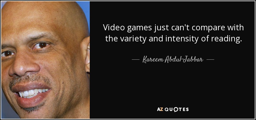 Video games just can't compare with the variety and intensity of reading. - Kareem Abdul-Jabbar