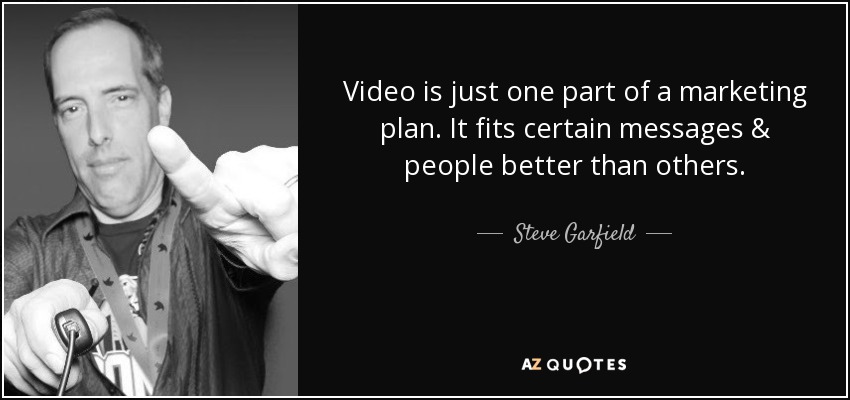 Video is just one part of a marketing plan. It fits certain messages & people better than others. - Steve Garfield