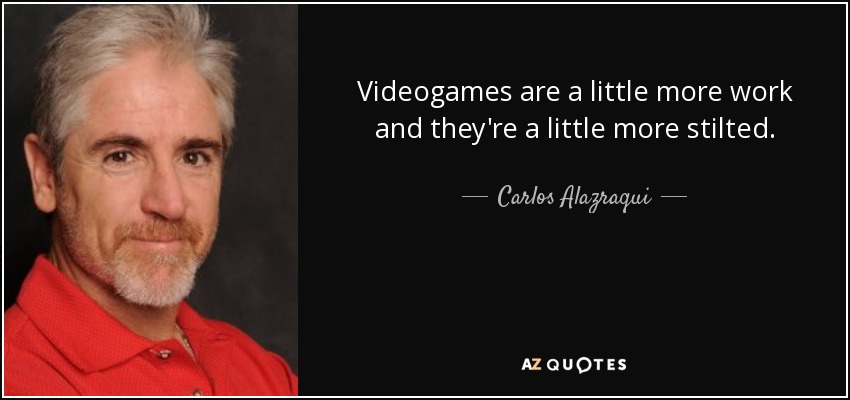 Videogames are a little more work and they're a little more stilted. - Carlos Alazraqui