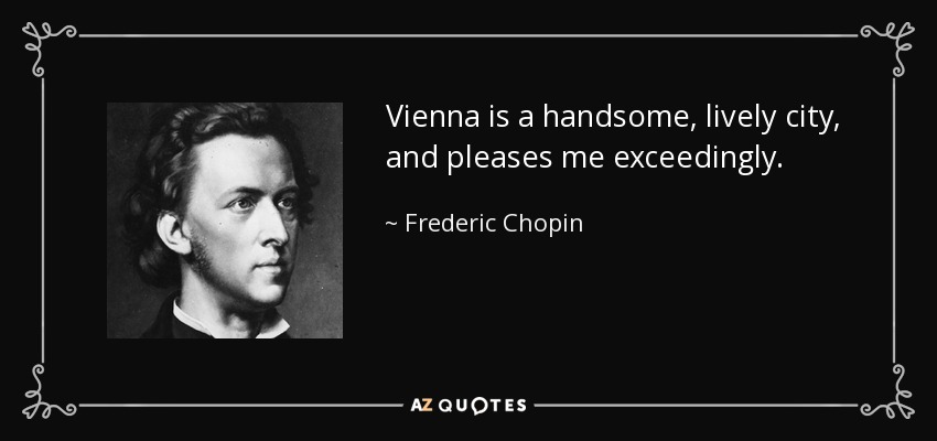 Vienna is a handsome, lively city, and pleases me exceedingly. - Frederic Chopin
