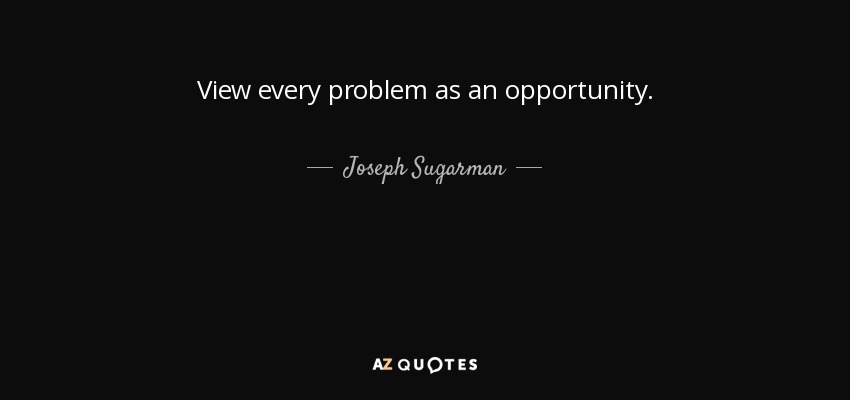 View every problem as an opportunity. - Joseph Sugarman