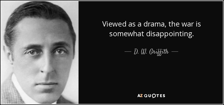 Viewed as a drama, the war is somewhat disappointing. - D. W. Griffith