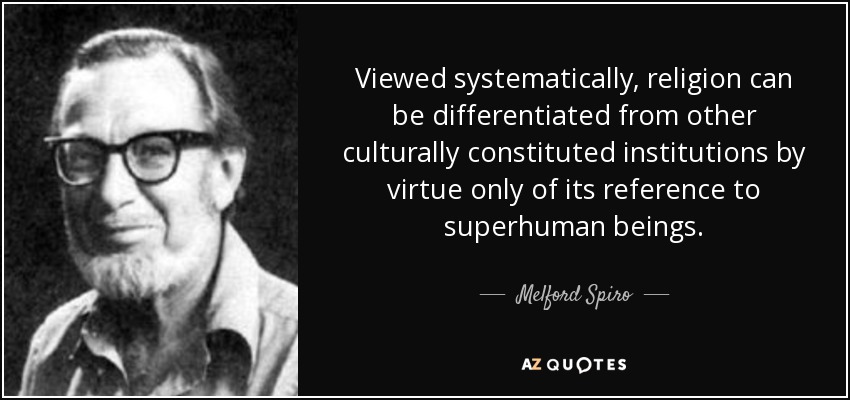 Viewed systematically, religion can be differentiated from other culturally constituted institutions by virtue only of its reference to superhuman beings. - Melford Spiro