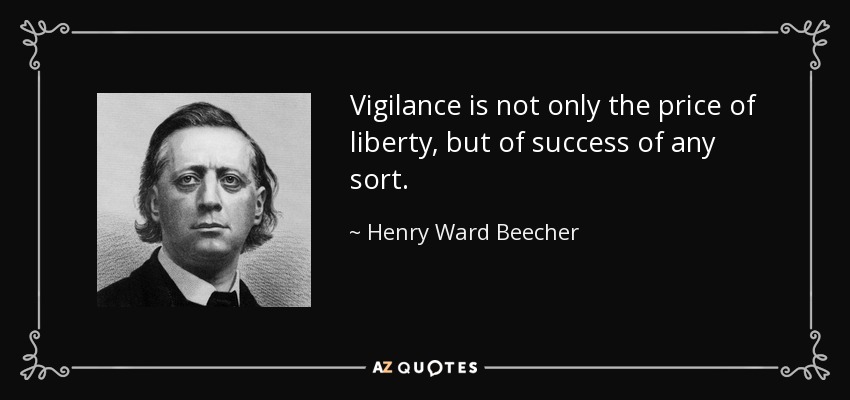 Vigilance is not only the price of liberty, but of success of any sort. - Henry Ward Beecher