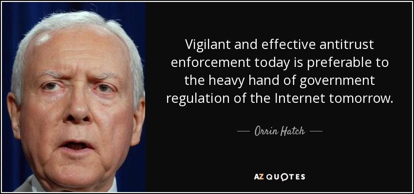 Vigilant and effective antitrust enforcement today is preferable to the heavy hand of government regulation of the Internet tomorrow. - Orrin Hatch