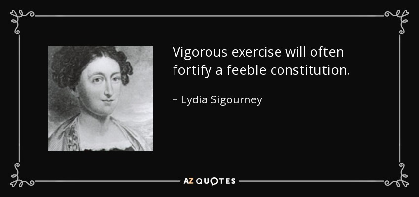 Vigorous exercise will often fortify a feeble constitution. - Lydia Sigourney
