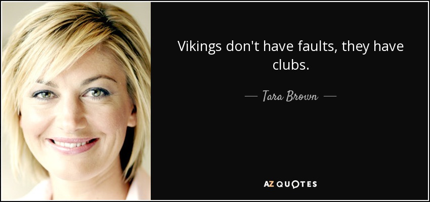 Vikings don't have faults, they have clubs. - Tara Brown