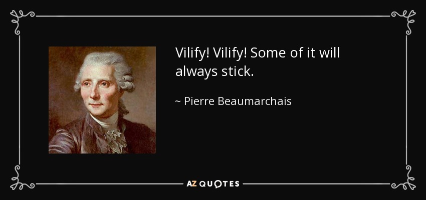 Vilify! Vilify! Some of it will always stick. - Pierre Beaumarchais