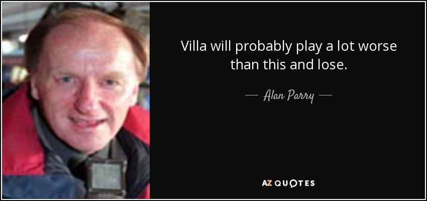 Villa will probably play a lot worse than this and lose. - Alan Parry