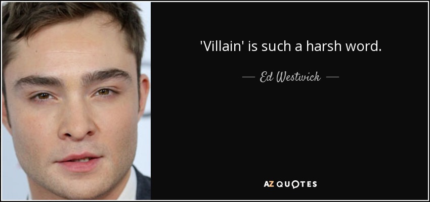 'Villain' is such a harsh word. - Ed Westwick