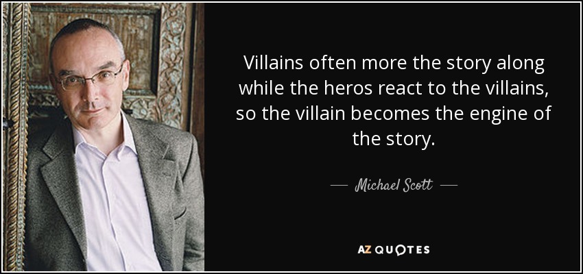 Villains often more the story along while the heros react to the villains, so the villain becomes the engine of the story. - Michael Scott