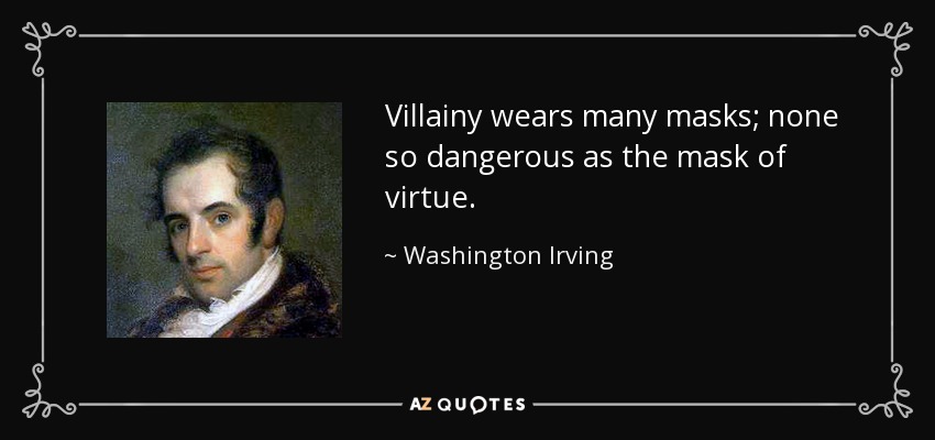 Villainy wears many masks; none so dangerous as the mask of virtue. - Washington Irving