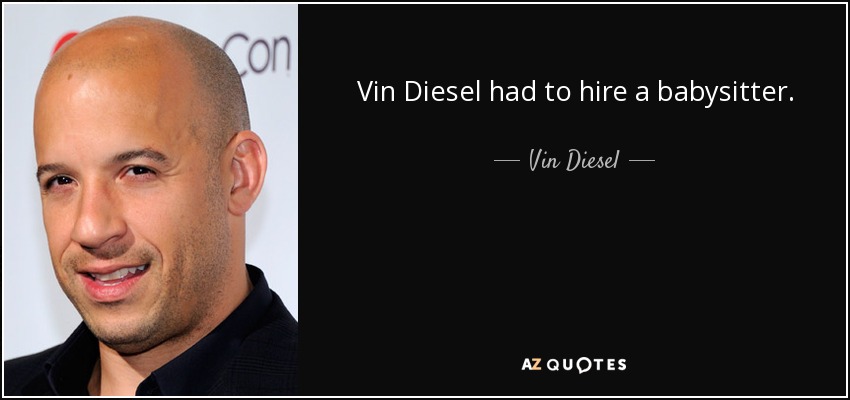Vin Diesel had to hire a babysitter. - Vin Diesel