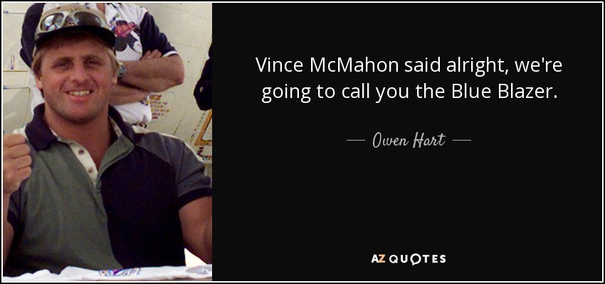 Vince McMahon said alright, we're going to call you the Blue Blazer. - Owen Hart