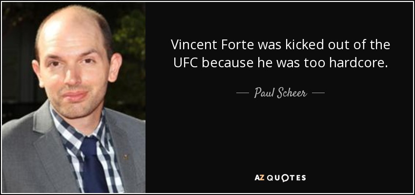 Vincent Forte was kicked out of the UFC because he was too hardcore. - Paul Scheer