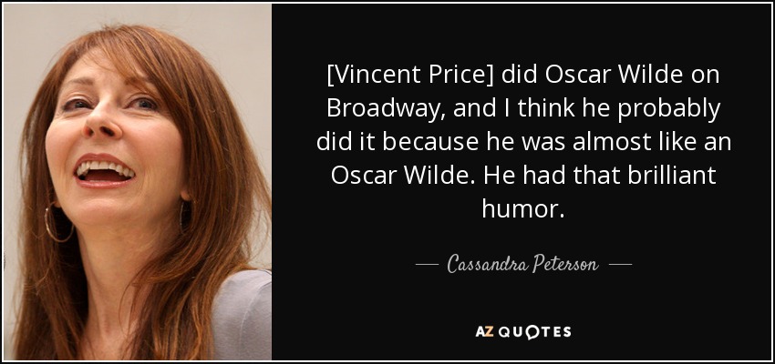 [Vincent Price] did Oscar Wilde on Broadway, and I think he probably did it because he was almost like an Oscar Wilde. He had that brilliant humor. - Cassandra Peterson