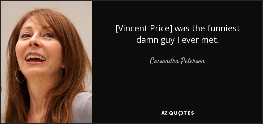 [Vincent Price] was the funniest damn guy I ever met. - Cassandra Peterson