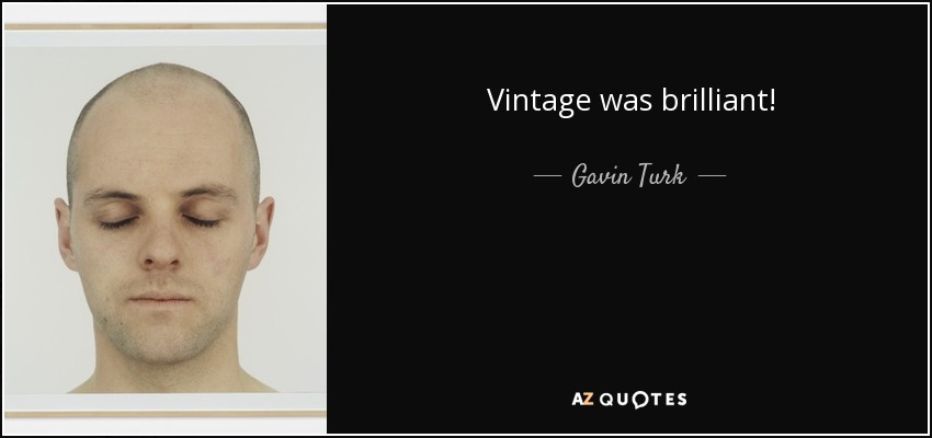 Vintage was brilliant! - Gavin Turk