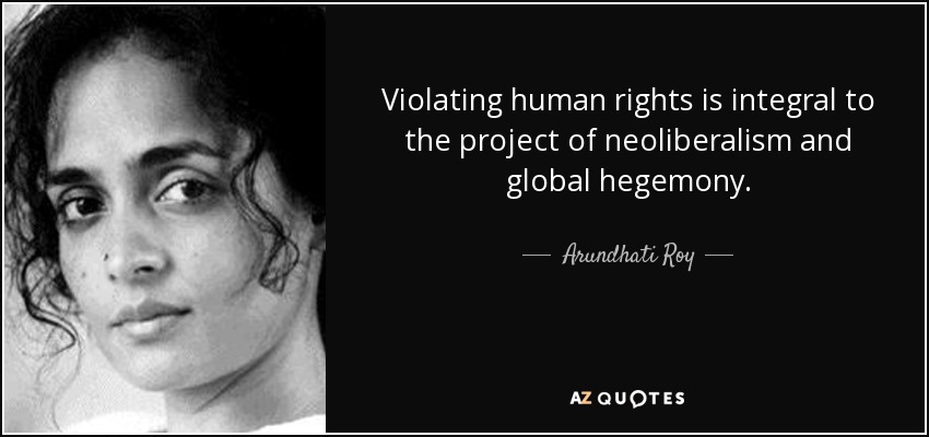 Violating human rights is integral to the project of neoliberalism and global hegemony. - Arundhati Roy