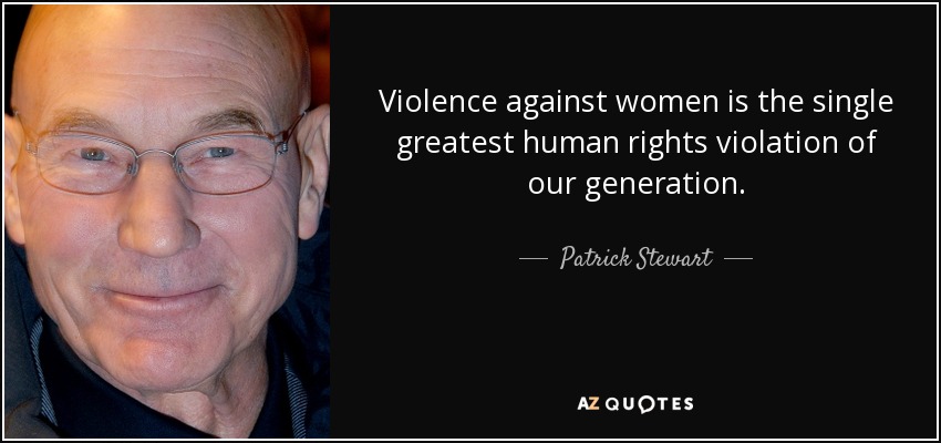 Violence against women is the single greatest human rights violation of our generation. - Patrick Stewart
