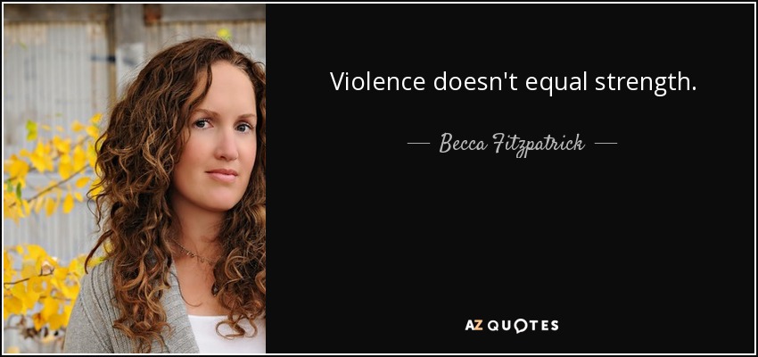 Violence doesn't equal strength. - Becca Fitzpatrick