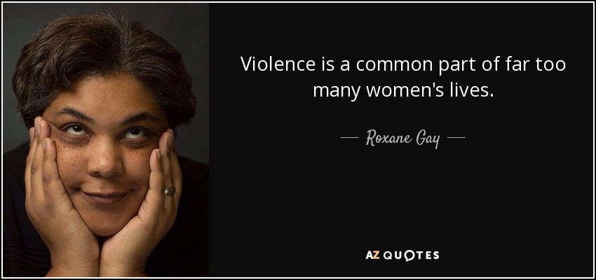 Violence is a common part of far too many women's lives. - Roxane Gay