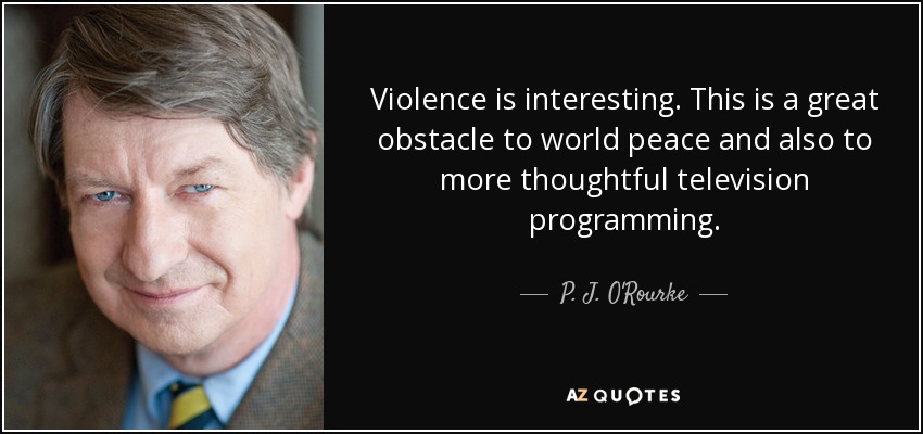 Violence is interesting. This is a great obstacle to world peace and also to more thoughtful television programming. - P. J. O'Rourke