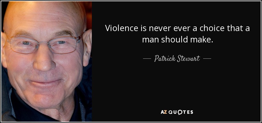 Violence is never ever a choice that a man should make. - Patrick Stewart