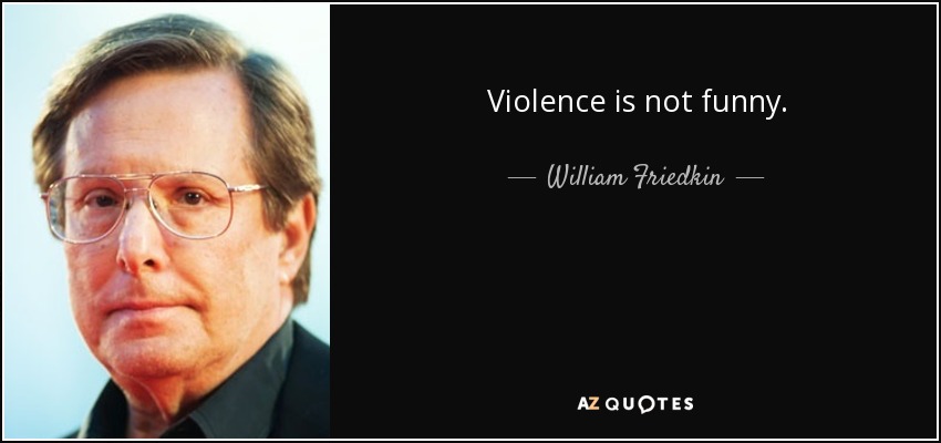 Violence is not funny. - William Friedkin