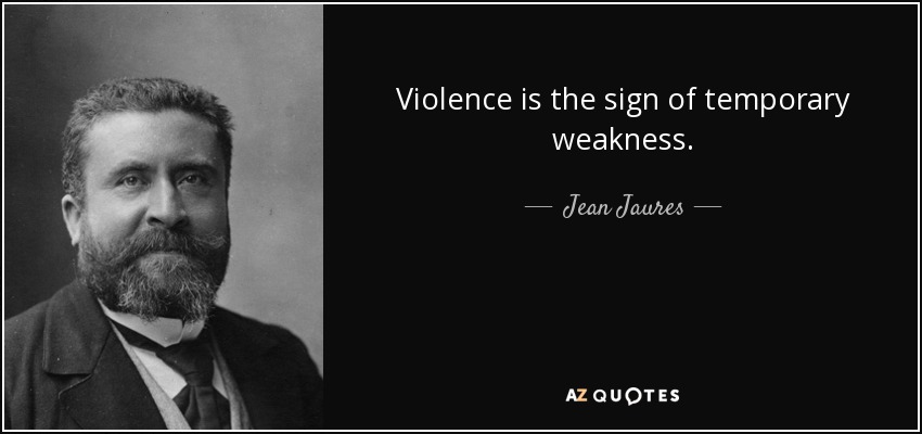 Violence is the sign of temporary weakness. - Jean Jaures