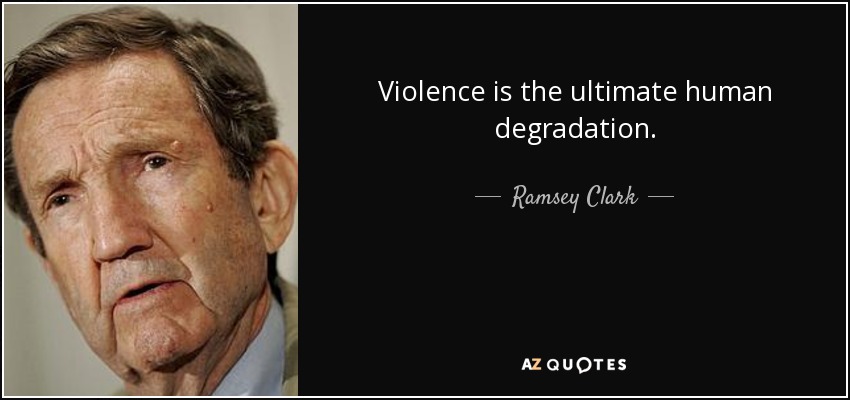 Violence is the ultimate human degradation. - Ramsey Clark