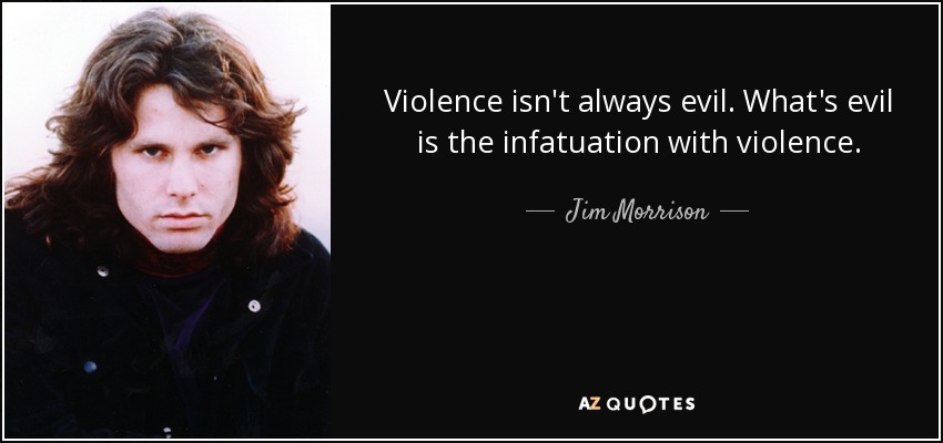 Violence isn't always evil. What's evil is the infatuation with violence. - Jim Morrison
