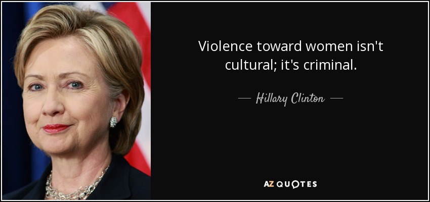 Violence toward women isn't cultural; it's criminal. - Hillary Clinton