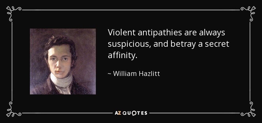 Violent antipathies are always suspicious, and betray a secret affinity. - William Hazlitt