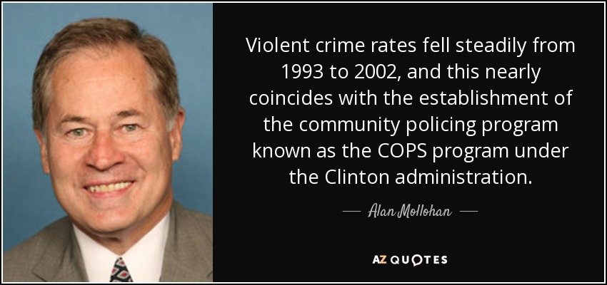Violent crime rates fell steadily from 1993 to 2002, and this nearly coincides with the establishment of the community policing program known as the COPS program under the Clinton administration. - Alan Mollohan