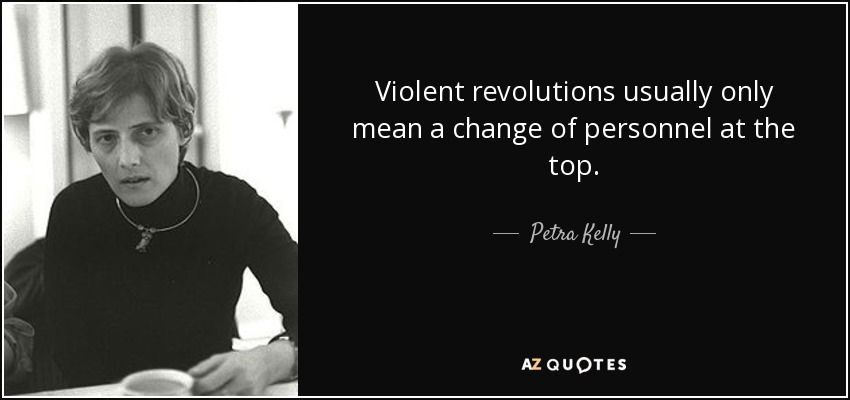 Violent revolutions usually only mean a change of personnel at the top. - Petra Kelly