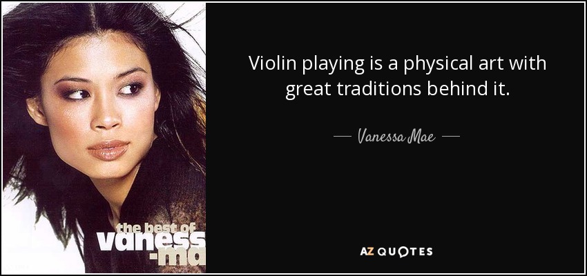 Violin playing is a physical art with great traditions behind it. - Vanessa Mae