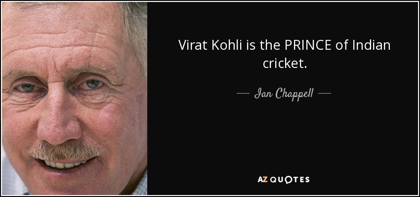 Virat Kohli is the PRINCE of Indian cricket. - Ian Chappell