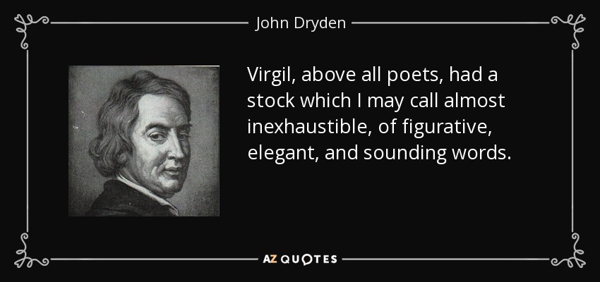 Virgil, above all poets, had a stock which I may call almost inexhaustible, of figurative, elegant, and sounding words. - John Dryden